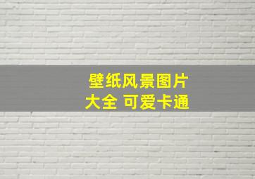 壁纸风景图片大全 可爱卡通